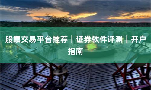股票交易平台推荐｜证券软件评测｜开户指南
