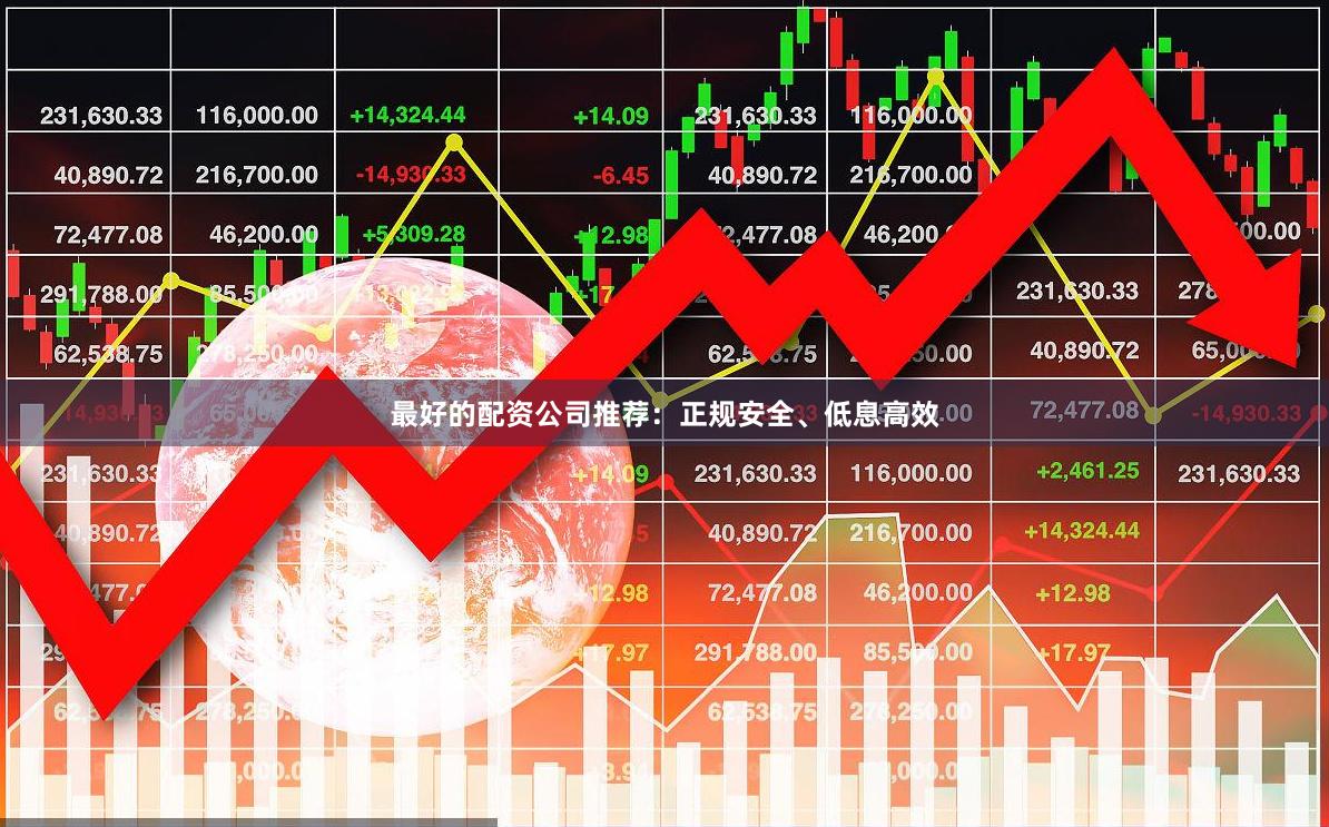 最好的配资公司推荐：正规安全、低息高效
