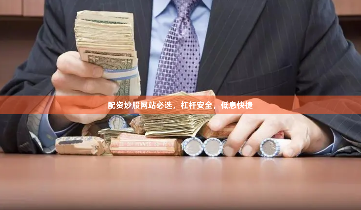 配资炒股网站必选，杠杆安全，低息快捷