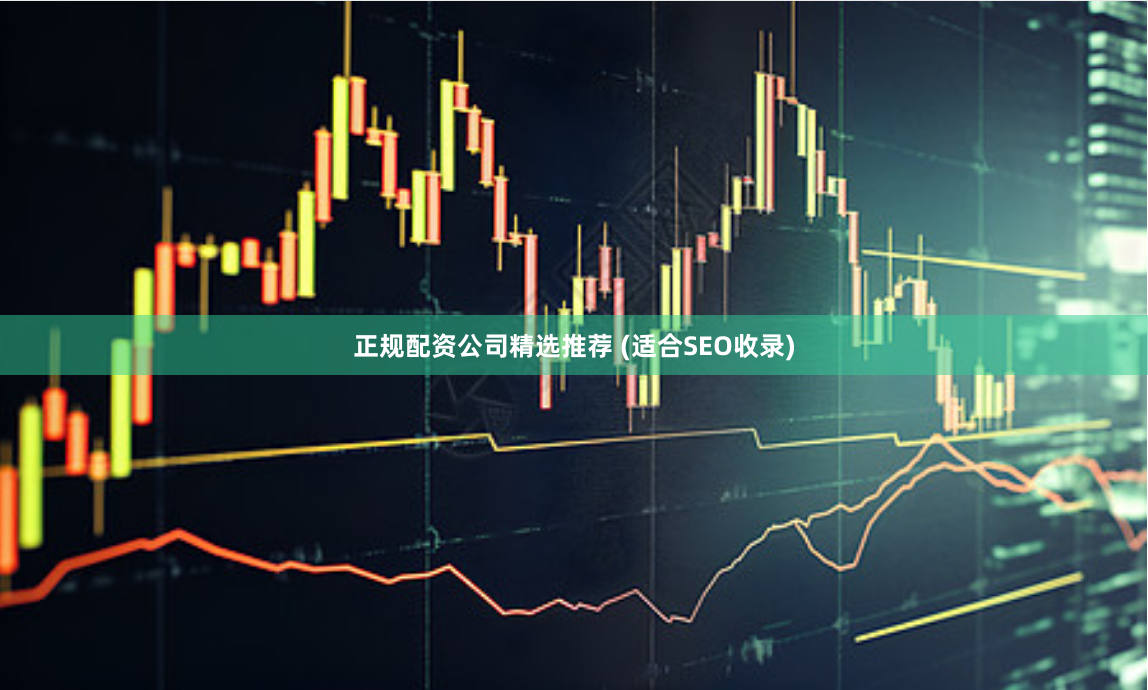 正规配资公司精选推荐 (适合SEO收录)