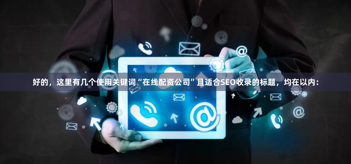 好的，这里有几个使用关键词“在线配资公司”且适合SEO收录的标题，均在以内：
