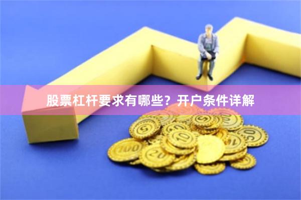 股票杠杆要求有哪些？开户条件详解