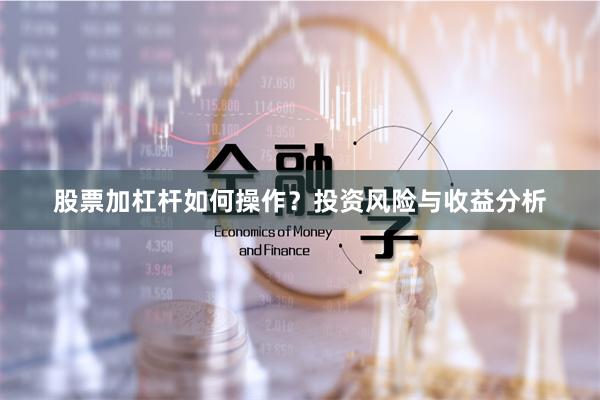 股票加杠杆如何操作？投资风险与收益分析