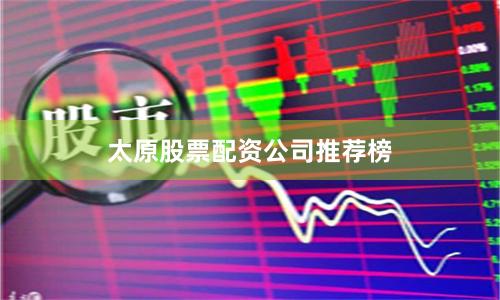 太原股票配资公司推荐榜