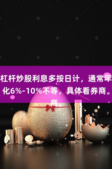杠杆炒股利息多按日计，通常年化6%-10%不等，具体看券商。