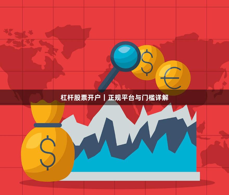杠杆股票开户｜正规平台与门槛详解