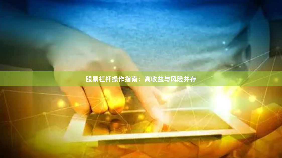 股票杠杆操作指南：高收益与风险并存