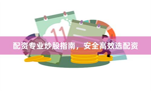 配资专业炒股指南，安全高效选配资