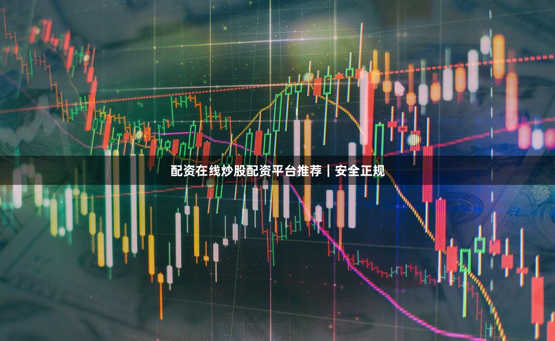 配资在线炒股配资平台推荐｜安全正规