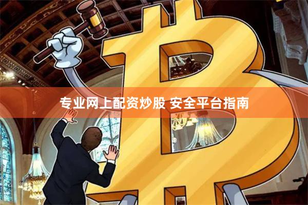专业网上配资炒股 安全平台指南