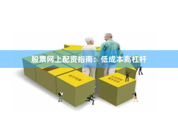 股票网上配资指南：低成本高杠杆
